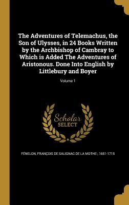 The Adventures of Telemachus, the Son of Ulysses, in 24 Books Written by the Archbishop of Cambray to Which is Added The Adventures of Aristonous. Done Into English by Littlebury and Boyer; Volume 1 - Fnelon, Franois de Salignac de la Mo (Creator)