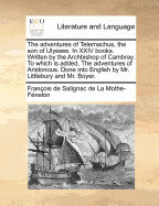 The adventures of Telemachus, the son of Ulysses. In XXIV books. Written by the Archbishop of Cambray. To which is added, The adventures of Aristonous. Done into English by Mr. Littlebury and Mr. Boyer.