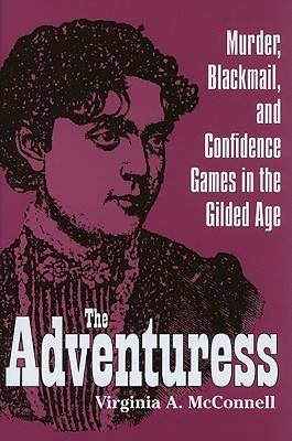 The Adventuress: Murder, Blackmail, and Confidence Games in the Gilded Age - McConnell, Virginia A