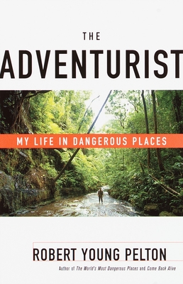 The Adventurist: My Life in Dangerous Places - Pelton, Robert Young