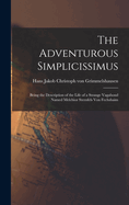 The Adventurous Simplicissimus: Being the Description of the Life of a Strange Vagabond Named Melchior Sternfels Von Fechshaim