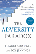 The Adversity Paradox: An Unconventional Guide to Achieving Uncommon Business Success