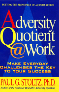 The Adversity Quotient @ Work: Make Everyday Challenges the Key to Your Success--Putting the Principles of Aq Into Action