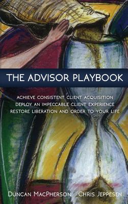 The Advisor Playbook: Regain liberation and order in your personal and professional life - MacPherson, Duncan, and Jeppesen, Chris