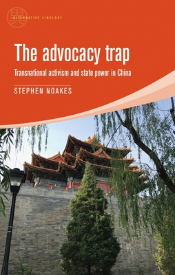 The Advocacy Trap: Transnational Activism and State Power in China - Noakes, Stephen