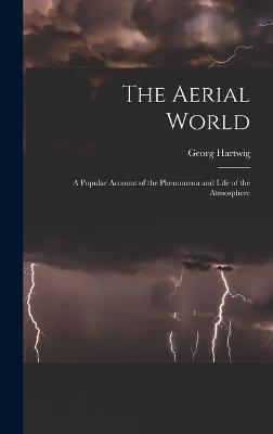 The Aerial World: A Popular Account of the Phenomena and Life of the Atmosphere - Hartwig, Georg