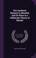 The Aesthetic Element in Morality and Its Place in a Utilitarian Theory of Morals