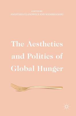 The Aesthetics and Politics of Global Hunger - Ulanowicz, Anastasia (Editor), and Basu, Manisha (Editor)