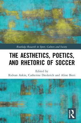 The Aesthetics, Poetics, and Rhetoric of Soccer - Askin, Ridvan (Editor), and Diederich, Catherine (Editor), and Bieri, Aline (Editor)