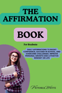 The Affirmation Book for Students: Daily Affirmations to Boost Confidence, Succeed in School, and Overcome Challenges, Improve Personal Growth, and a Positive Mindset on Life. For College Students, Teen's, Adults