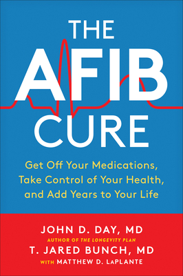 The Afib Cure: Get Off Your Medications, Take Control of Your Health, and Add Years to Your Life - Day, John D, and Bunch, T Jared, and Laplante, Matthew D