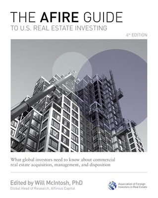 The Afire Guide to U.S. Real Estate Investing, Fourth Edition: What Global Investors Need to Know about Commercial Real Estate Acquisition, Management, and Disposition - McIntosh, Will (Editor)