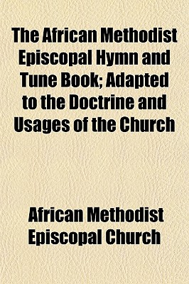 The African Methodist Episcopal Hymn And Tune Book; Adapted To The ...