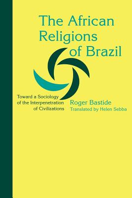 The African Religions of Brazil: Toward a Sociology of the Interpenetration of Civilizations - Bastide, Roger, Professor, and Sebba, Helen, Professor (Translated by)