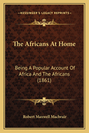 The Africans at Home: Being a Popular Account of Africa and the Africans (1861)