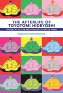 The Afterlife of Toyotomi Hideyoshi: Historical Fiction and Popular Culture in Japan