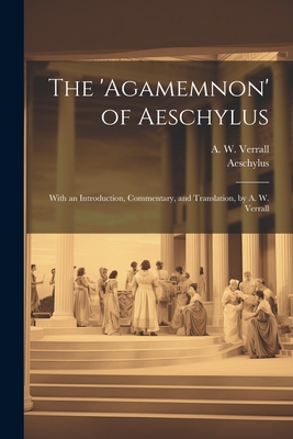 The 'Agamemnon' of Aeschylus; With an Introduction, Commentary, and Translation, by A. W. Verrall - Verrall, A W, and Aeschylus