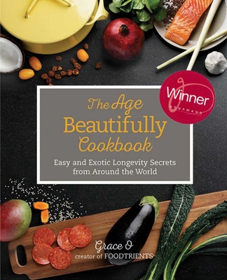 The Age Beautifully Cookbook: Easy and Exotic Longevity Secrets from Around the World - O, Grace