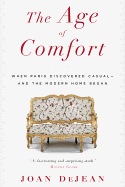 The Age of Comfort: When Paris Discovered Casual--And the Modern Home Began