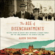 The Age of Disenchantments Lib/E: The Epic Story of Spain's Most Notorious Literary Family and the Long Shadow of the Spanish Civil War