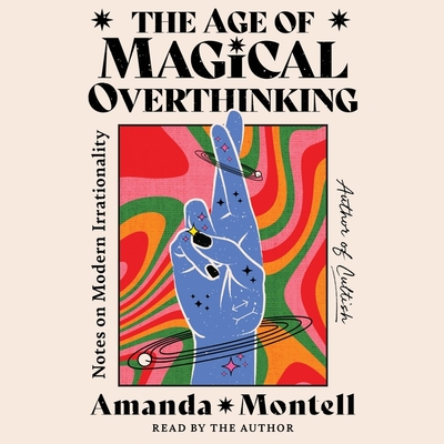 The Age of Magical Overthinking: Notes on Modern Irrationality - Montell, Amanda