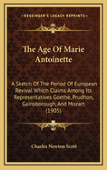 The Age of Marie Antoinette: A Sketch of the Period of European Revival Which Claims Among Its Representatives Goethe, Prudhon, Gainsborough, and Mozart (1905)