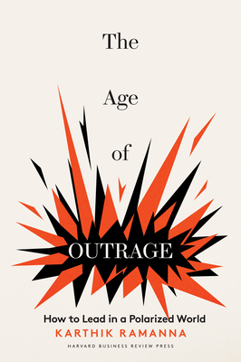 The Age of Outrage: How to Lead in a Polarized World - Ramanna, Karthik