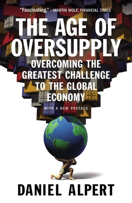 The Age of Oversupply: Overcoming the Greatest Challenge to the Global Economy - Alpert, Daniel