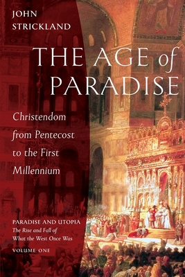 The Age of Paradise: Christendom from Pentecost to the First Millennium - Strickland, John