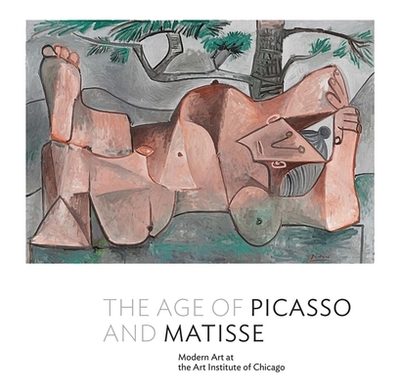 The Age of Picasso and Matisse: Modern Art at the Art Institute of Chicago - D'Alessandro, Stephanie, and Mertz, Renee Devoe (Contributions by)