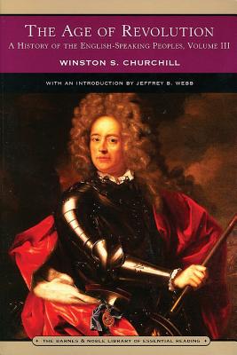 The Age of Revolution (Barnes & Noble Library of Essential Reading): A History of the English-Speaking Peoples: Volume 3 - Churchill, Winston S, Sir, and Webb, Jeffrey (Introduction by)