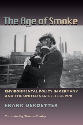 The Age of Smoke: Environmental Policy in Germany and the United States, 1880-1970 - Uektter, Frank