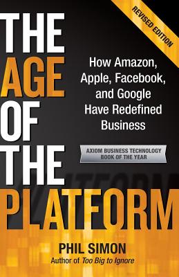 The Age of the Platform: How Amazon, Apple, Facebook, and Google Have Redefined Business - Simon, Phil, Dr., and Joel, Mitch (Foreword by)