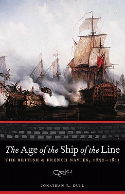 The Age of the Ship of the Line: The British and French Navies, 1650-1815 - Dull, Jonathan R