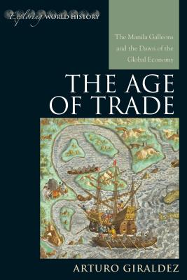 The Age of Trade: The Manila Galleons and the Dawn of the Global Economy - Giraldez, Arturo