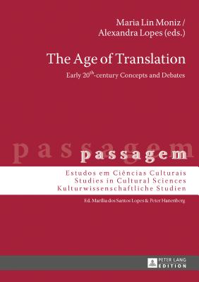 The Age of Translation: Early 20th-century Concepts and Debates - Hanenberg, Peter (Series edited by), and Lin Moniz, Maria (Editor), and Lopes, Alexandra (Editor)