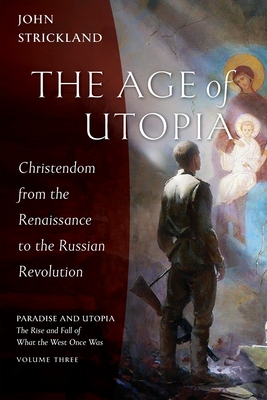 The Age of Utopia: Christendom from the Renaissance to the Russian Revolution - Strickland, John