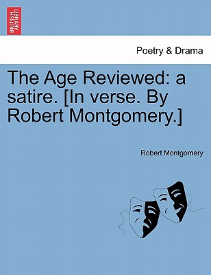 The Age Reviewed: A Satire. [In Verse. by Robert Montgomery.] - Montgomery, Robert, PhD