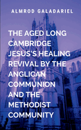 The Aged Long Cambridge Jesus Healing Revival By The Anglican Communion and The Methodist Community: This book will leave readers with a renewed sense of hope, purpose, and a desire to carry the flame of revival into their own communities