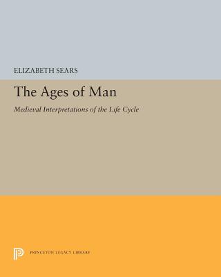 The Ages of Man: Medieval Interpretations of the Life Cycle - Sears, Elizabeth