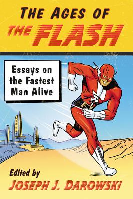 The Ages of the Flash: Essays on the Fastest Man Alive - Darowski, Joseph J (Editor)