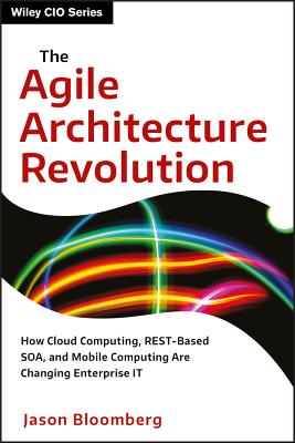 The Agile Architecture Revolution: How Cloud Computing, Rest-Based Soa, and Mobile Computing Are Changing Enterprise It - Bloomberg, Jason