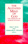 The Agitated Mind of God: The Theology of Kosuke Koyama