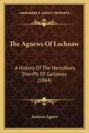 The Agnews Of Lochnaw: A History Of The Hereditary Sheriffs Of Galloway (1864)