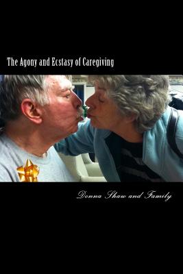 The Agony and Ecstasy of Caregiving: One family's heartfelt journey with terminal illness - Riopel, Leslie Decamp, and Morris, Cynthia Lee, and Shaw, Victoria Lynn