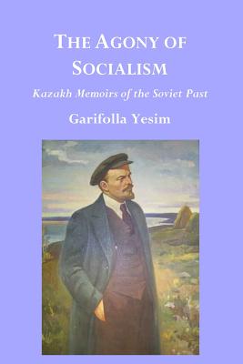 The Agony of Socialism: Kazakh Memoirs of the Soviet Past - Yesim, Garifolla, and Weller, R Charles (Editor)