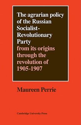 The Agrarian Policy of the Russian Socialist-Revolutionary Party: From its Origins through the Revolution of 1905-1907 - Perrie, Maureen