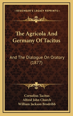 The Agricola and Germany of Tacitus: And the Dialogue on Oratory (1877) - Tacitus, Cornelius, and Church, Alfred John (Translated by), and Brodribb, William Jackson (Translated by)