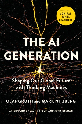 The AI Generation: Shaping Our Global Future with Thinking Machines - Groth, Olaf, and Nitzberg, Mark, and Stavridis, James, Admiral (Foreword by)