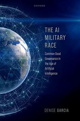 The AI Military Race: Common Good Governance in the Age of Artificial Intelligence - Garcia, Denise